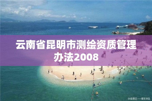 云南省昆明市测绘资质管理办法2008