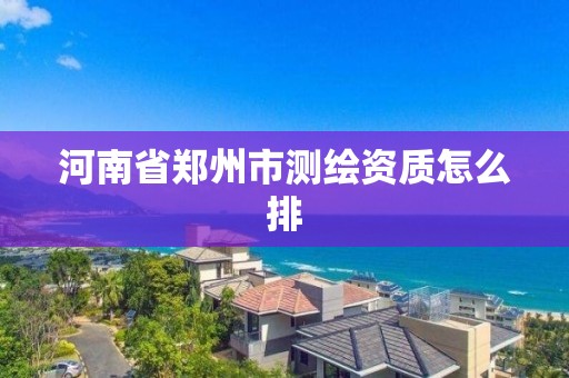 河南省郑州市测绘资质怎么排