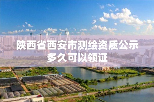 陕西省西安市测绘资质公示多久可以领证