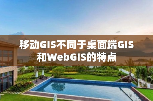 移动GIS不同于桌面端GIS和WebGIS的特点