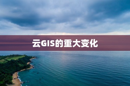 云GIS的重大变化