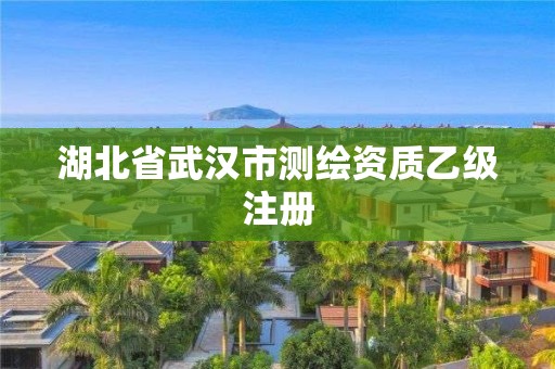 湖北省武汉市测绘资质乙级注册