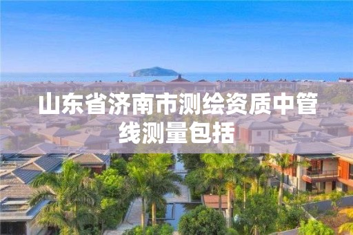 山东省济南市测绘资质中管线测量包括