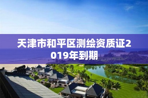 天津市和平区测绘资质证2019年到期