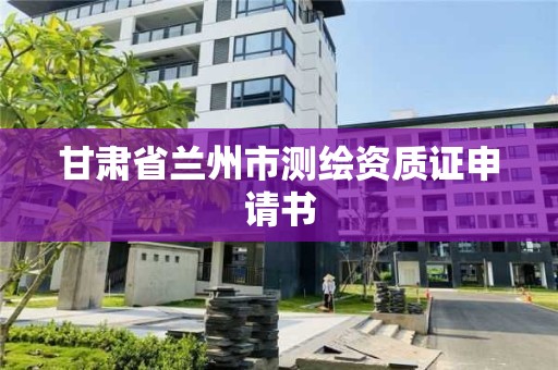 甘肃省兰州市测绘资质证申请书