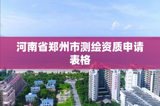 河南省郑州市测绘资质申请表格