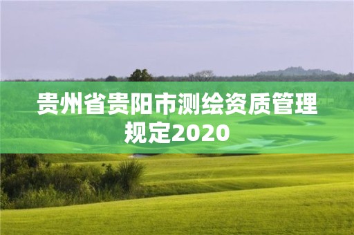 贵州省贵阳市测绘资质管理规定2020