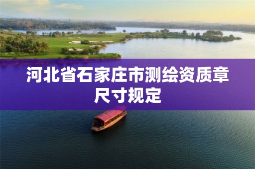 河北省石家庄市测绘资质章尺寸规定