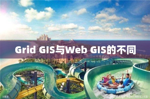 Grid GIS与Web GIS的不同