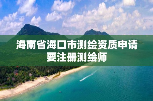 海南省海口市测绘资质申请要注册测绘师