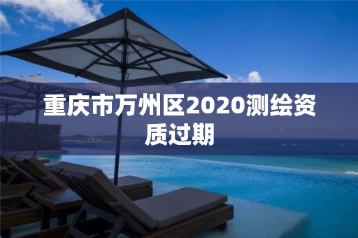 重庆市万州区2020测绘资质过期