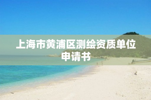 上海市黄浦区测绘资质单位申请书