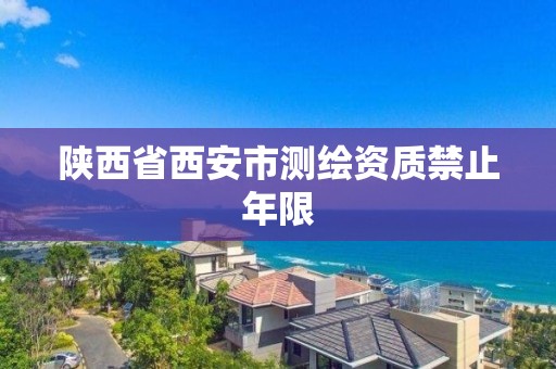 陕西省西安市测绘资质禁止年限