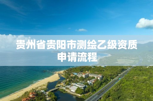 贵州省贵阳市测绘乙级资质申请流程