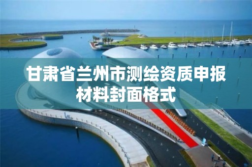 甘肃省兰州市测绘资质申报材料封面格式