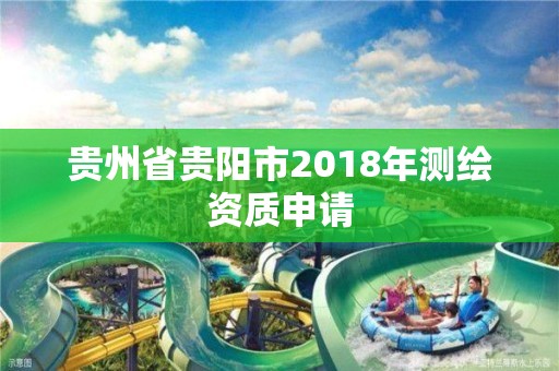 贵州省贵阳市2018年测绘资质申请