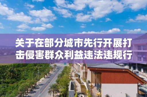 关于在部分城市先行开展打击侵害群众利益违法违规行为 治理房地产市场乱象专项行动的通知