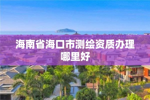 海南省海口市测绘资质办理哪里好