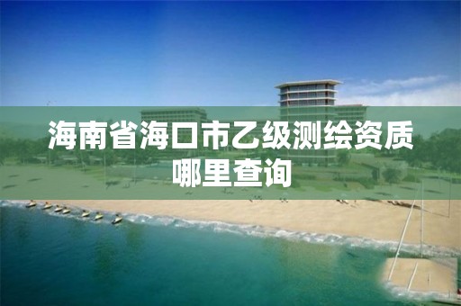 海南省海口市乙级测绘资质哪里查询