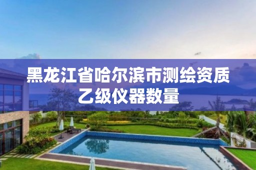 黑龙江省哈尔滨市测绘资质乙级仪器数量