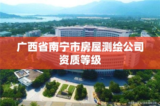 广西省南宁市房屋测绘公司资质等级