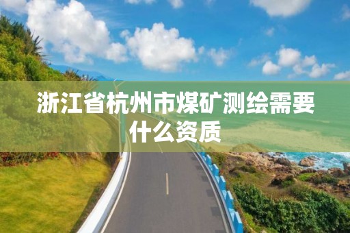 浙江省杭州市煤矿测绘需要什么资质