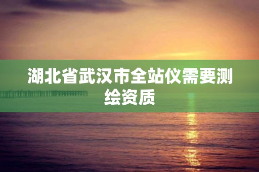 湖北省武汉市全站仪需要测绘资质