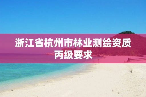 浙江省杭州市林业测绘资质丙级要求