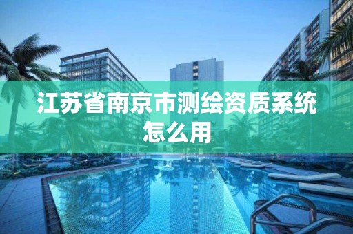 江苏省南京市测绘资质系统怎么用