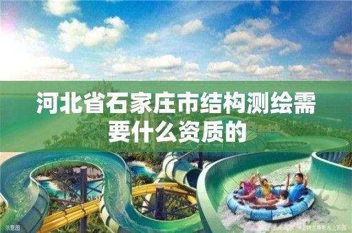 河北省石家庄市结构测绘需要什么资质的