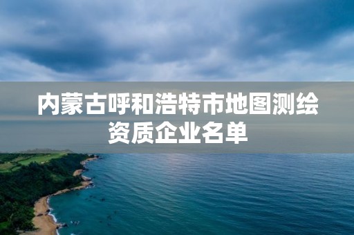 内蒙古呼和浩特市地图测绘资质企业名单