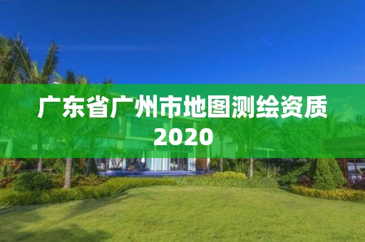 广东省广州市地图测绘资质2020