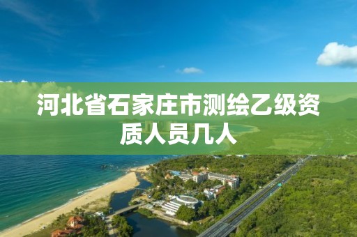 河北省石家庄市测绘乙级资质人员几人