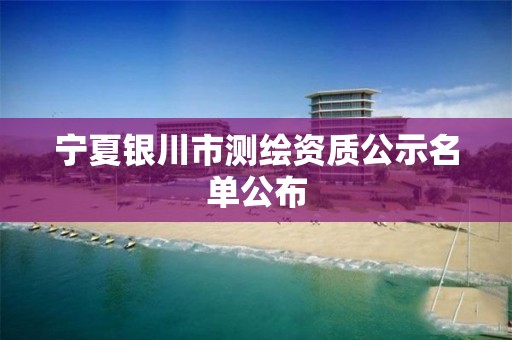 宁夏银川市测绘资质公示名单公布