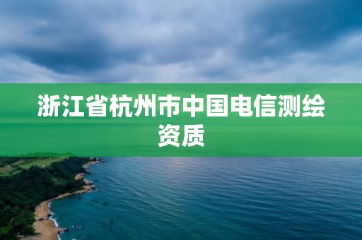 浙江省杭州市中国电信测绘资质