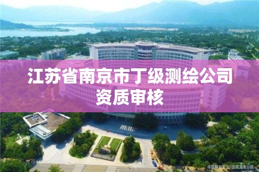 江苏省南京市丁级测绘公司资质审核