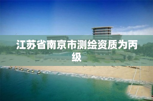 江苏省南京市测绘资质为丙级