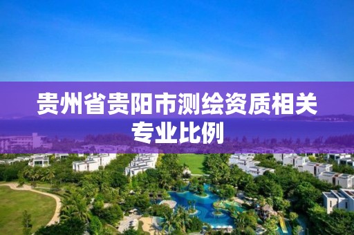 贵州省贵阳市测绘资质相关专业比例