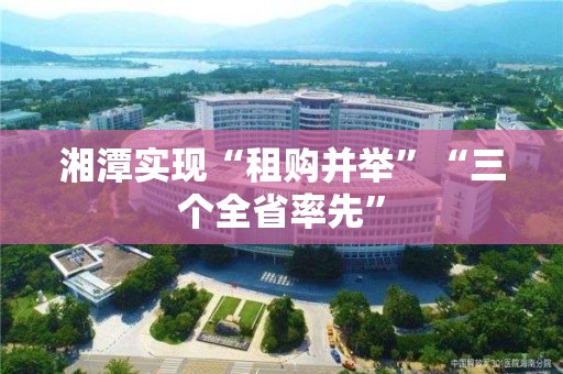 湘潭实现“租购并举”“三个全省率先”