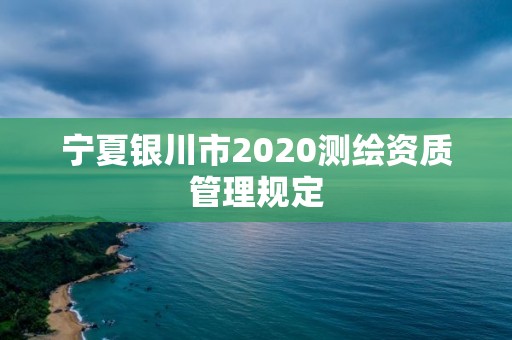 宁夏银川市2020测绘资质管理规定