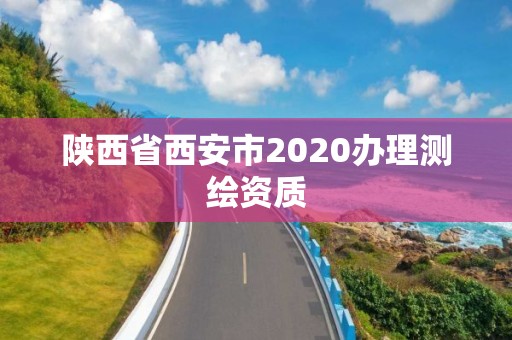 陕西省西安市2020办理测绘资质