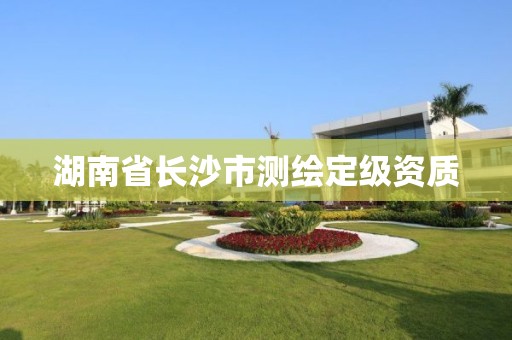 湖南省长沙市测绘定级资质