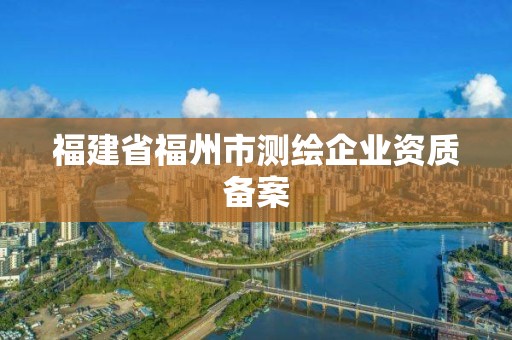 福建省福州市测绘企业资质备案