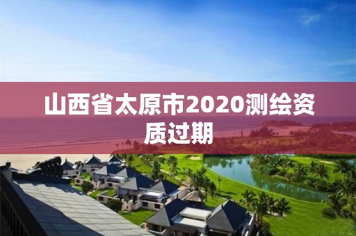 山西省太原市2020测绘资质过期