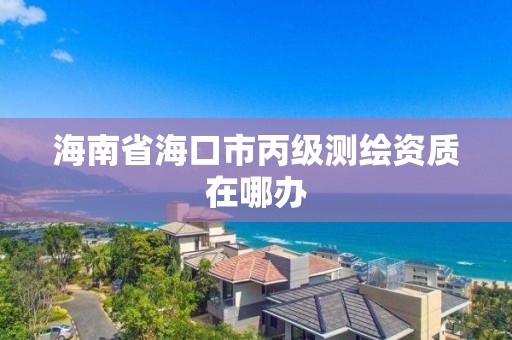 海南省海口市丙级测绘资质在哪办