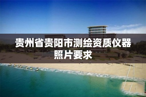 贵州省贵阳市测绘资质仪器照片要求