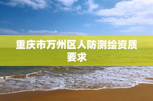 重庆市万州区人防测绘资质要求