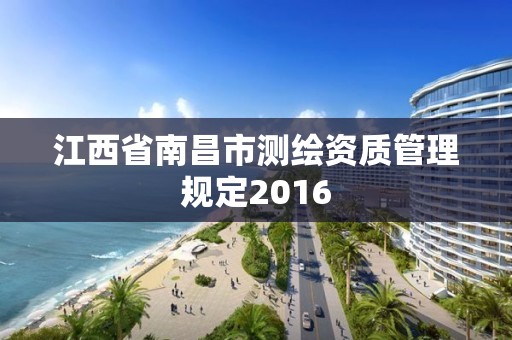 江西省南昌市测绘资质管理规定2016