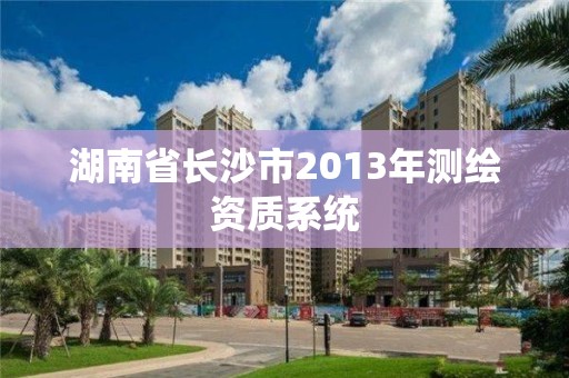 湖南省长沙市2013年测绘资质系统