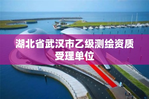 湖北省武汉市乙级测绘资质受理单位